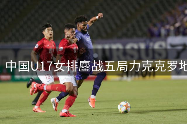 中国U17女排鏖战五局力克克罗地亚挺进半决赛