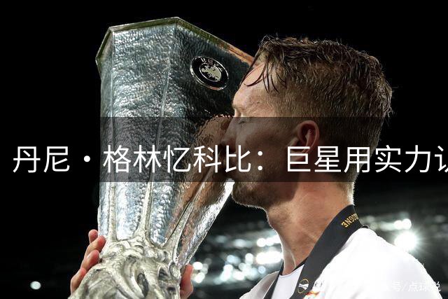 丹尼·格林忆科比：巨星用实力认可你前会保持距离