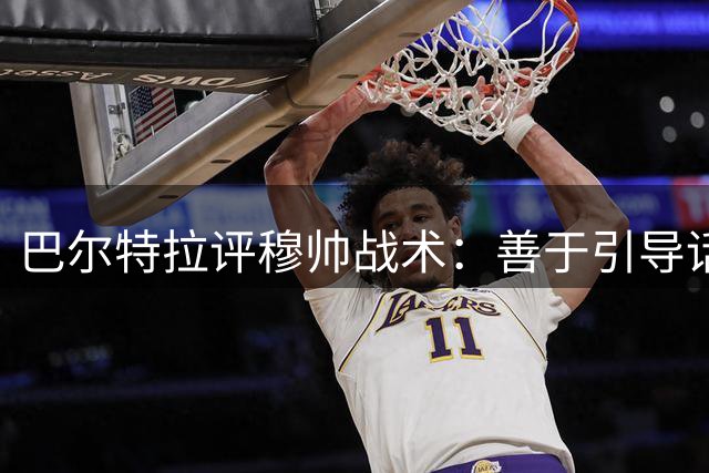 巴尔特拉评穆帅战术：善于引导话题的优秀教练