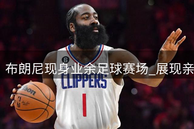 布朗尼现身业余足球赛场 展现亲民风范