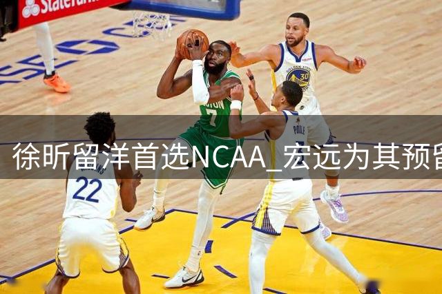 徐昕留洋首选NCAA 宏远为其预留后路