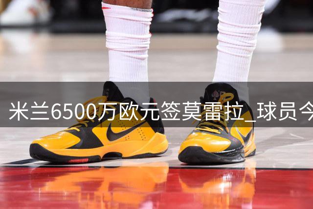 米兰6500万欧元签莫雷拉 球员今日赴意体检