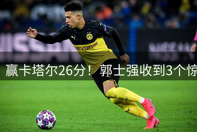 赢卡塔尔26分！郭士强收到3个惊喜，中国男篮晋级概率大增